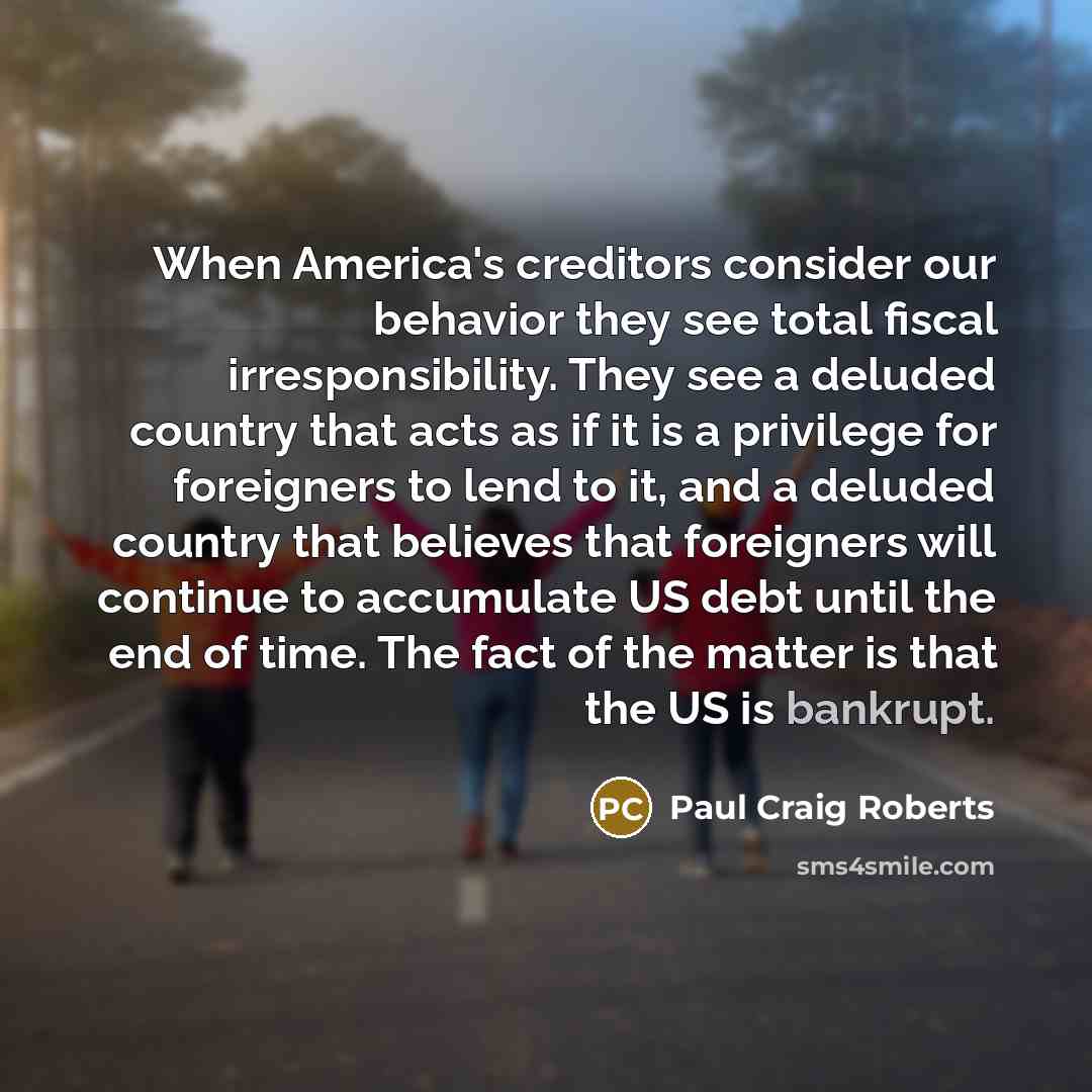 “When America's creditors consider our behavior they see total fiscal…” quote by Paul Craig Roberts