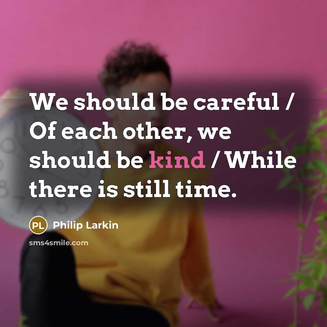 “We should be careful / Of each other, we should…” quote by Philip Larkin