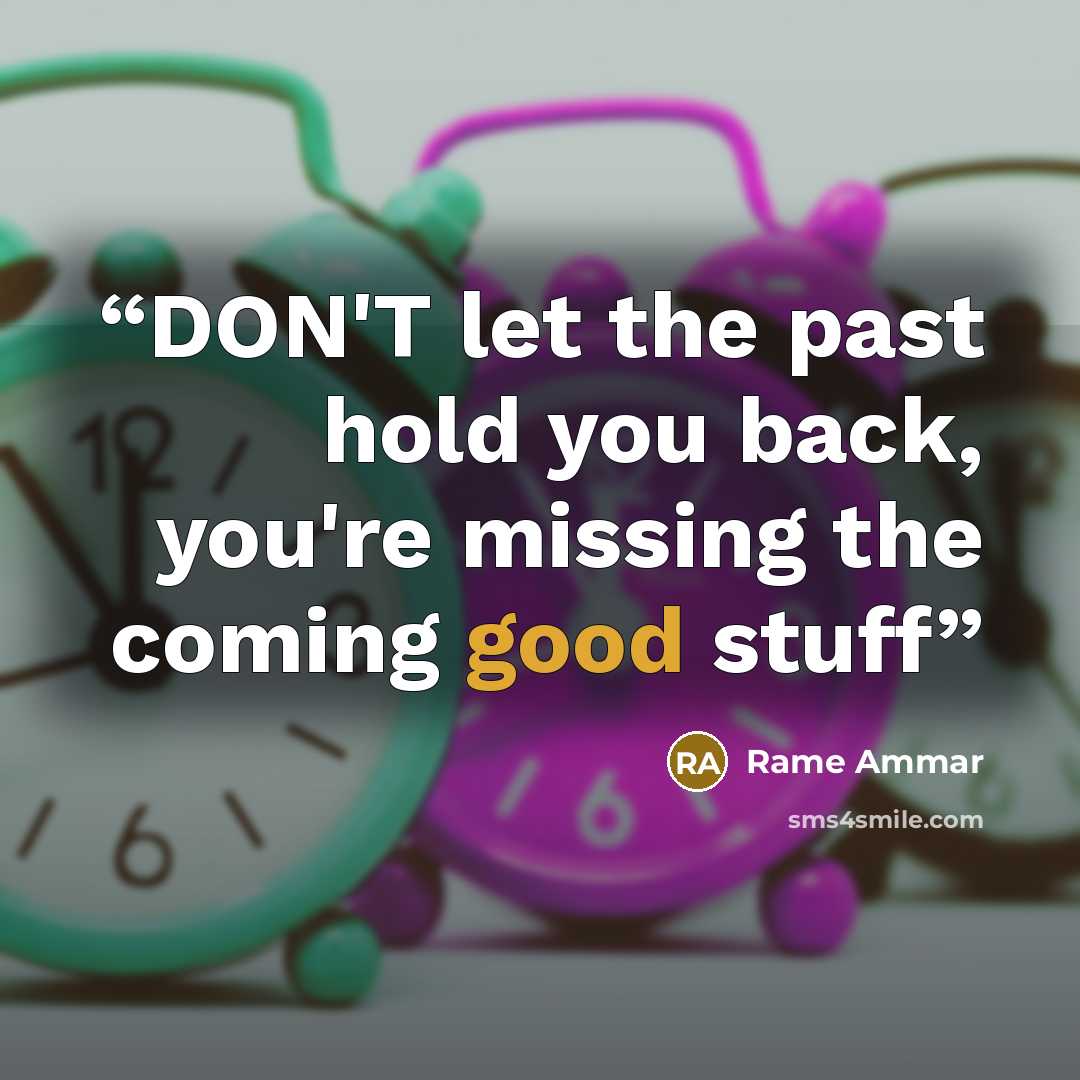 “DON'T let the past hold you back, you're missing the coming good stuff” quote by Rame Ammar