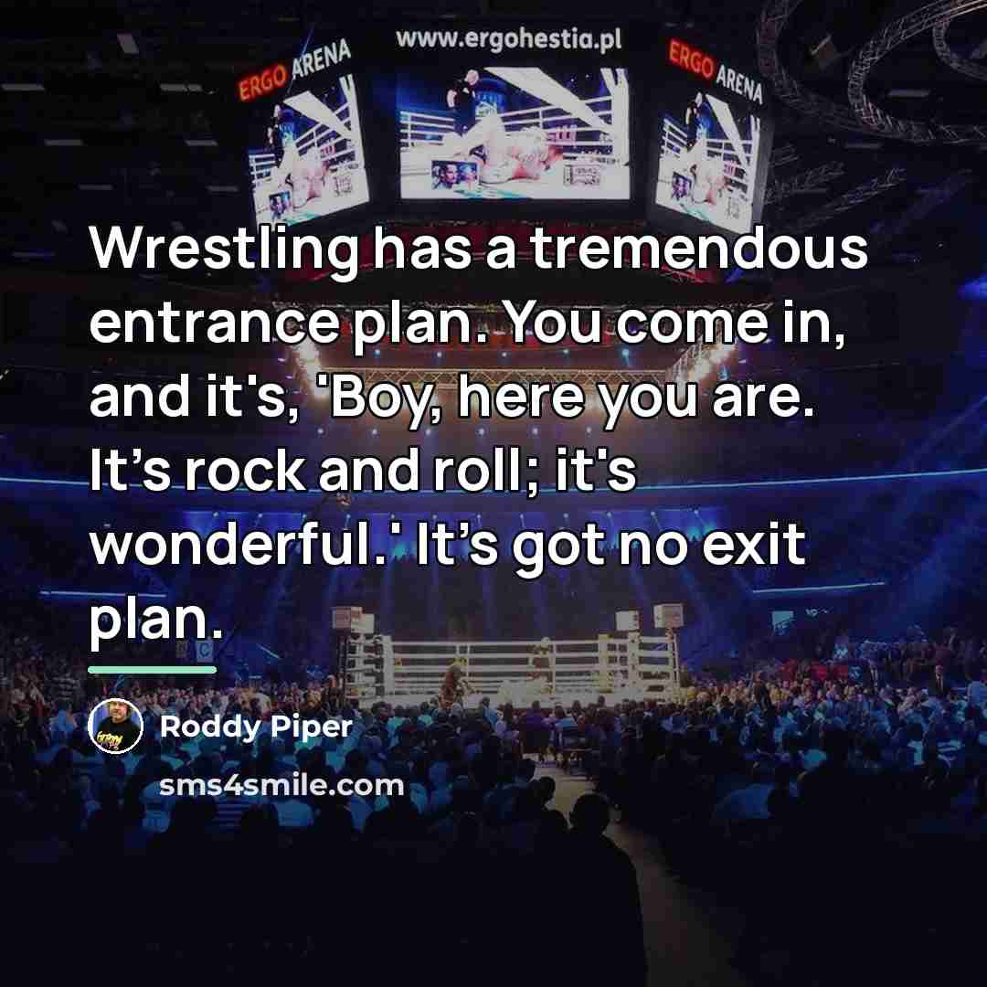 “Wrestling has a tremendous entrance plan. You come in, and…” quote by Roddy Piper