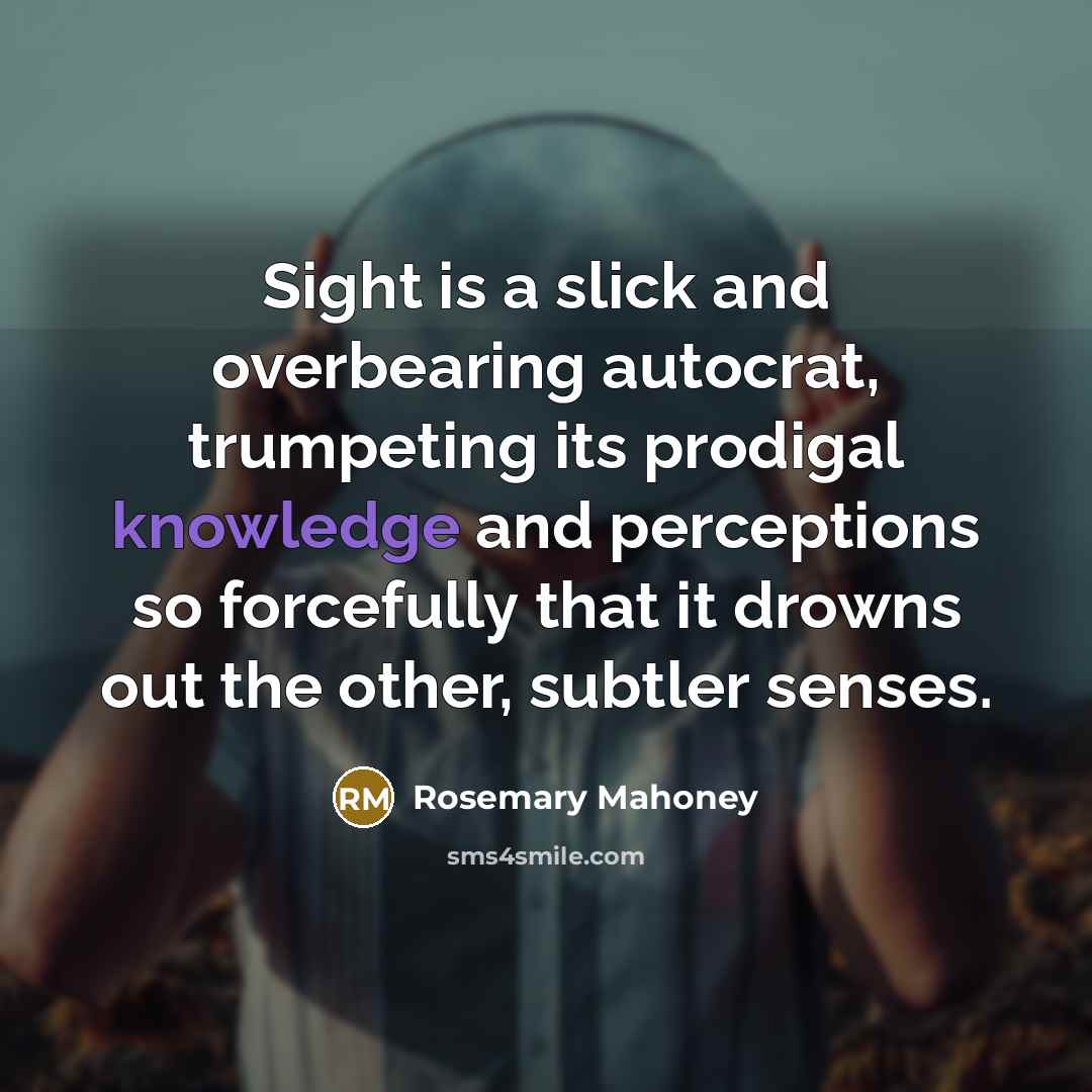 “Sight is a slick and overbearing autocrat, trumpeting its prodigal…” quote by Rosemary Mahoney