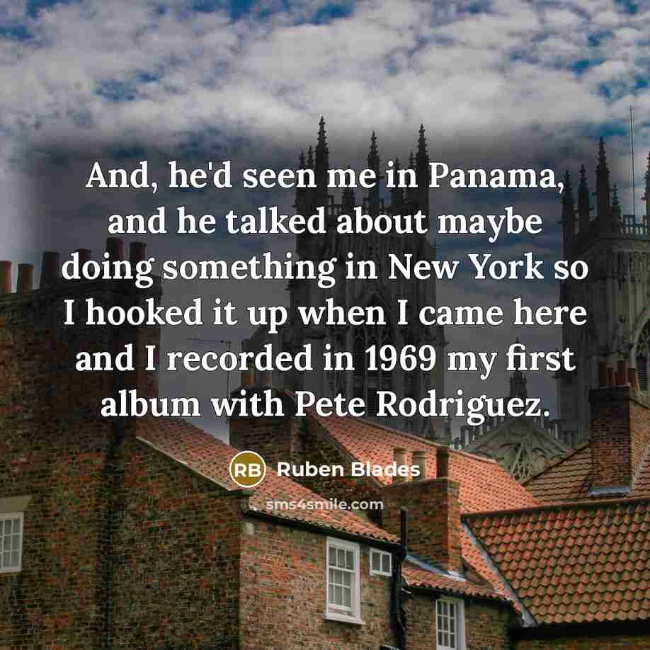 “And, he'd seen me in Panama, and he talked about…” quote by Ruben Blades