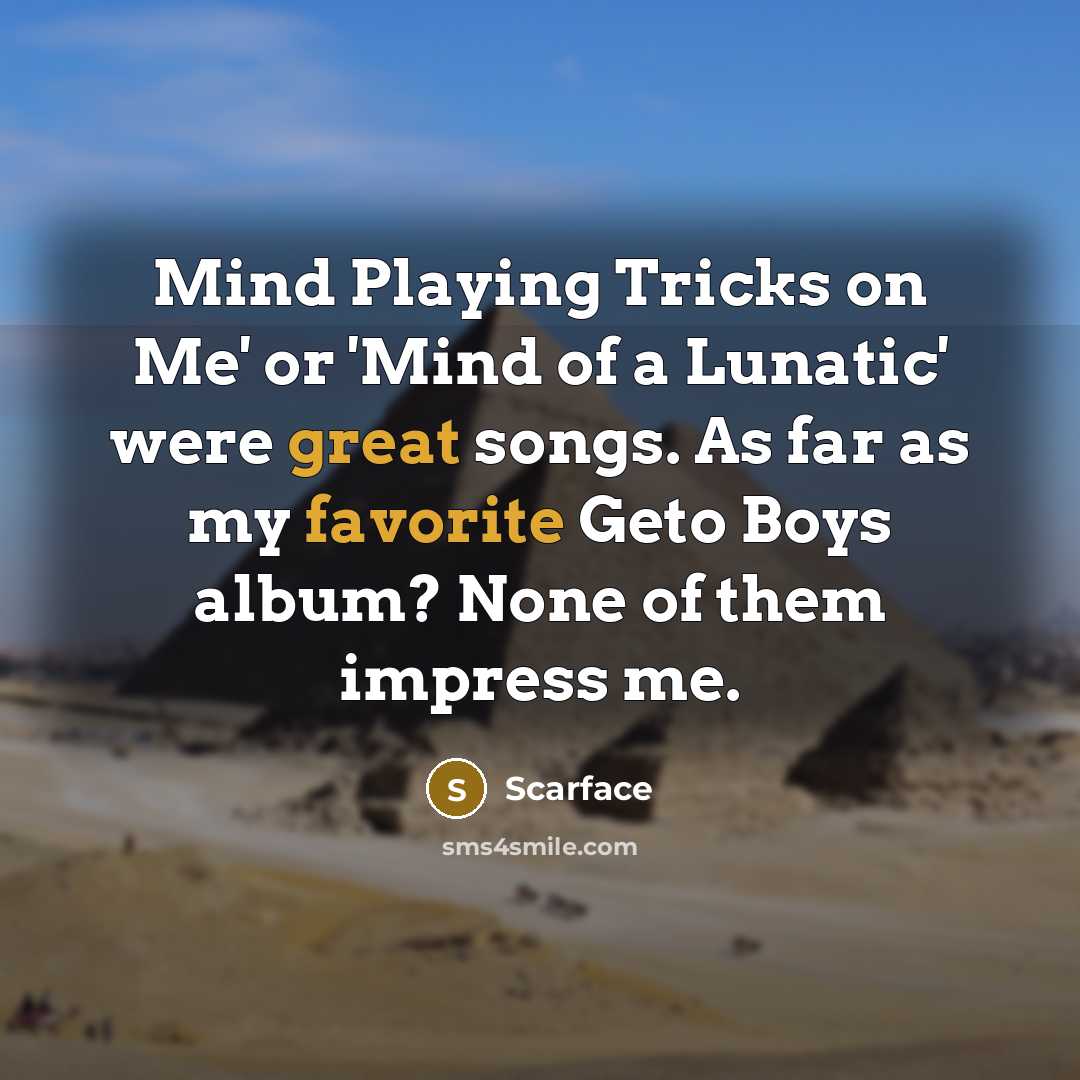 “Mind Playing Tricks on Me' or 'Mind of a Lunatic' were great songs. As far as my favorite Geto Boys album? None of them impress me.” quote by Scarface