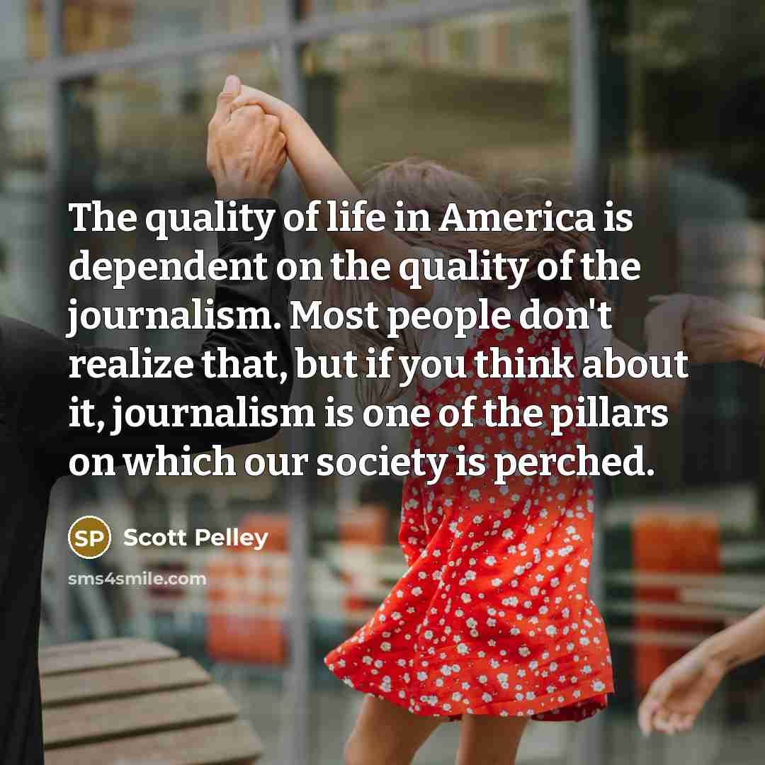 “The quality of life in America is dependent on the…” quote by Scott Pelley
