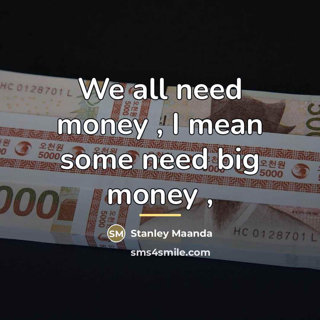 “We all need money , I mean some need big…” quote by Stanley Maanda