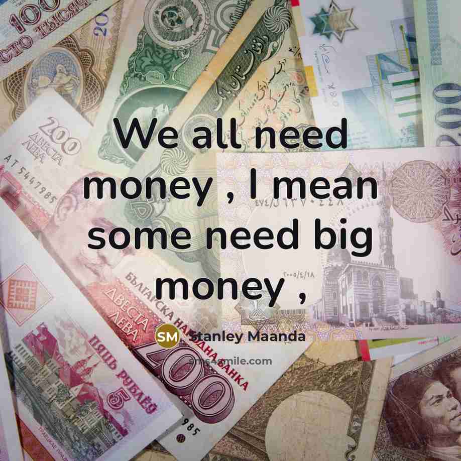 “We all need money , I mean some need big money ,” quote by Stanley Maanda