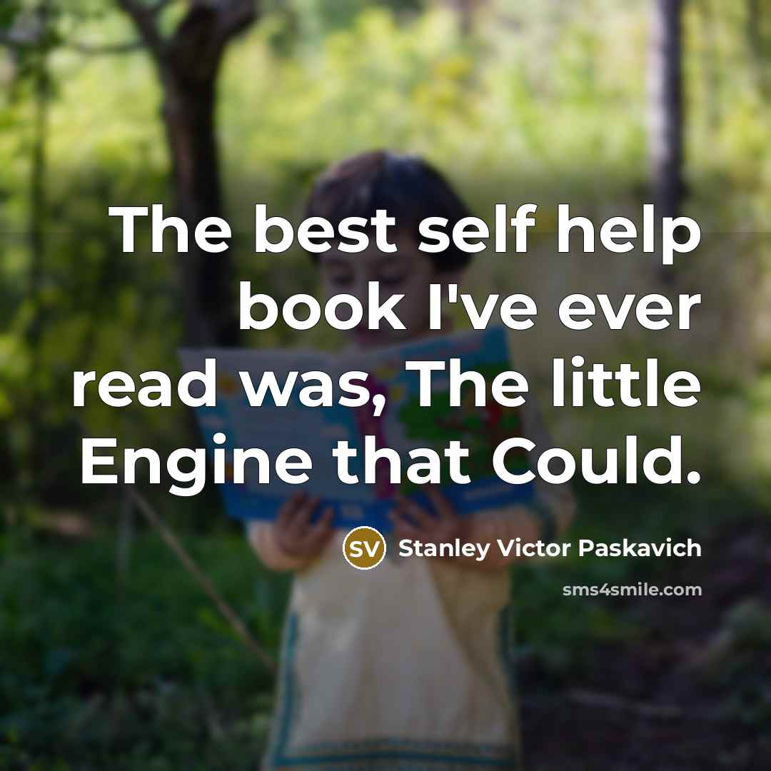 “The best self help book I've ever read was, The little Engine that Could.” quote by Stanley Victor Paskavich