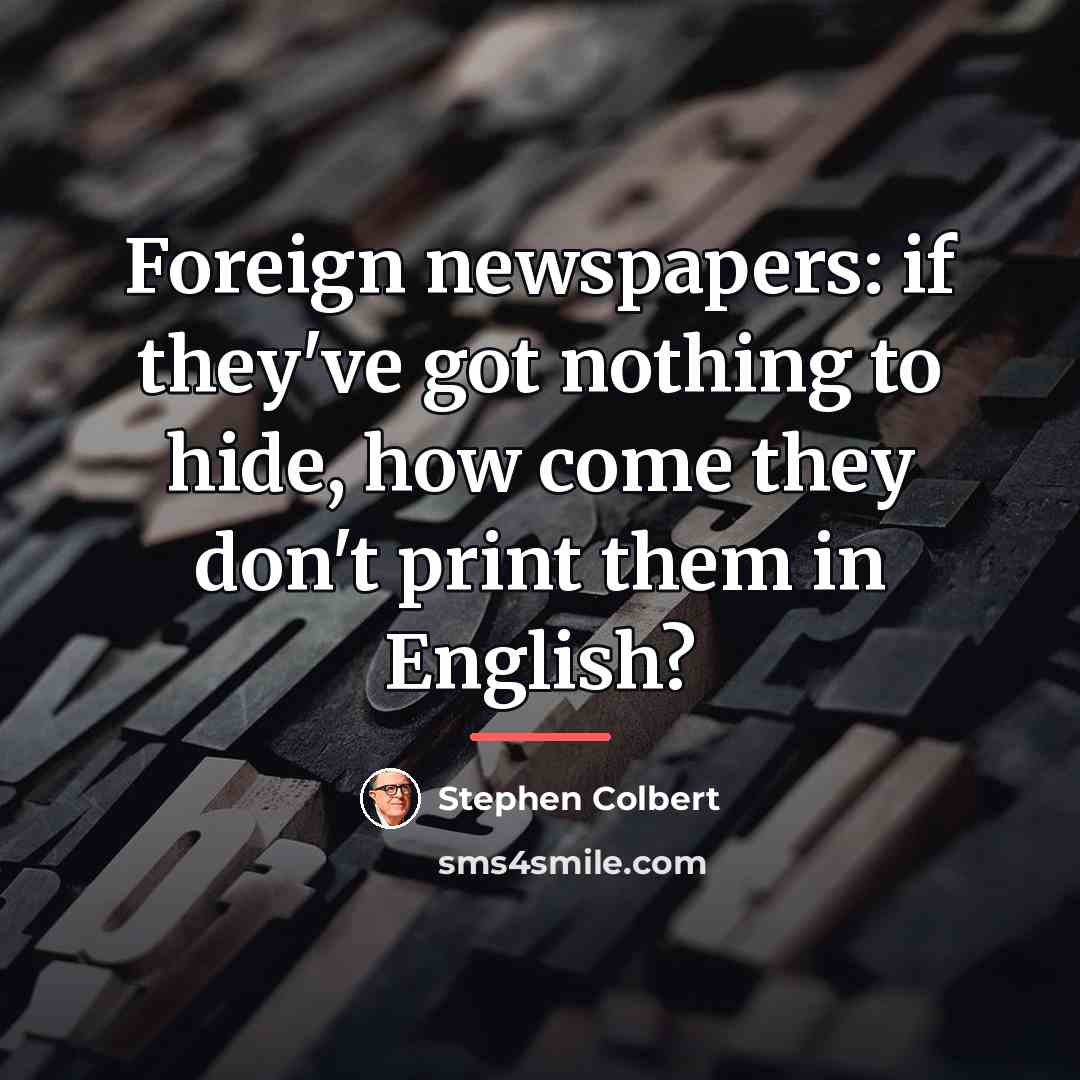 “Foreign newspapers: if they've got nothing to hide, how come…” quote by Stephen Colbert