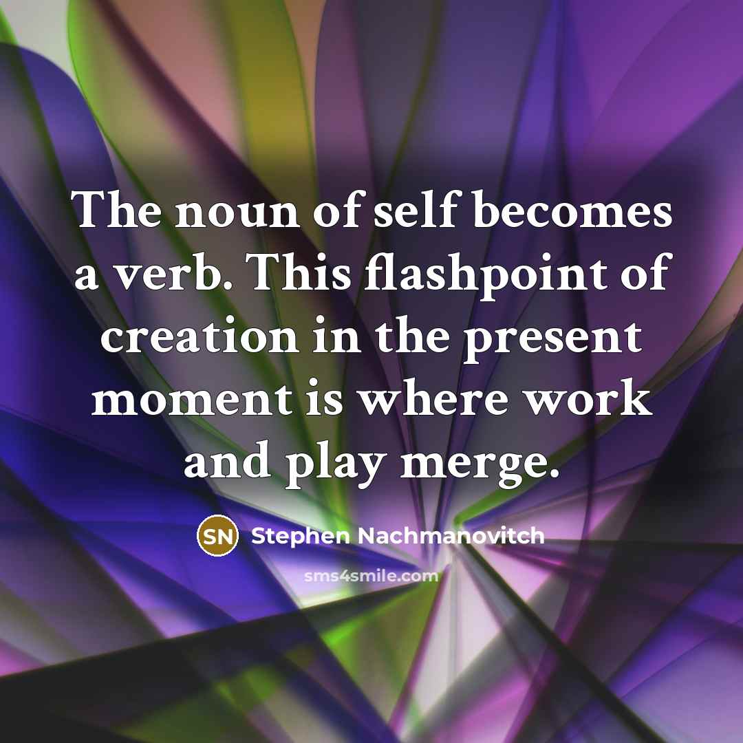 “The noun of self becomes a verb. This flashpoint of…” quote by Stephen Nachmanovitch