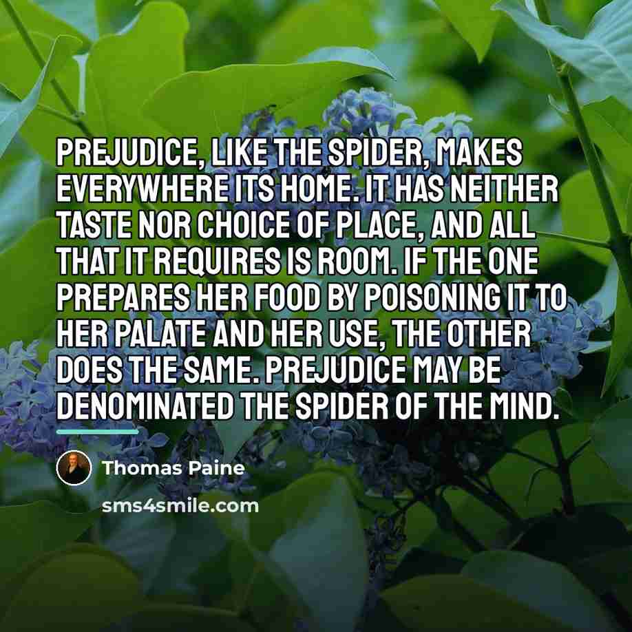 “Prejudice, like the spider, makes everywhere its home. It has…” quote by Thomas Paine