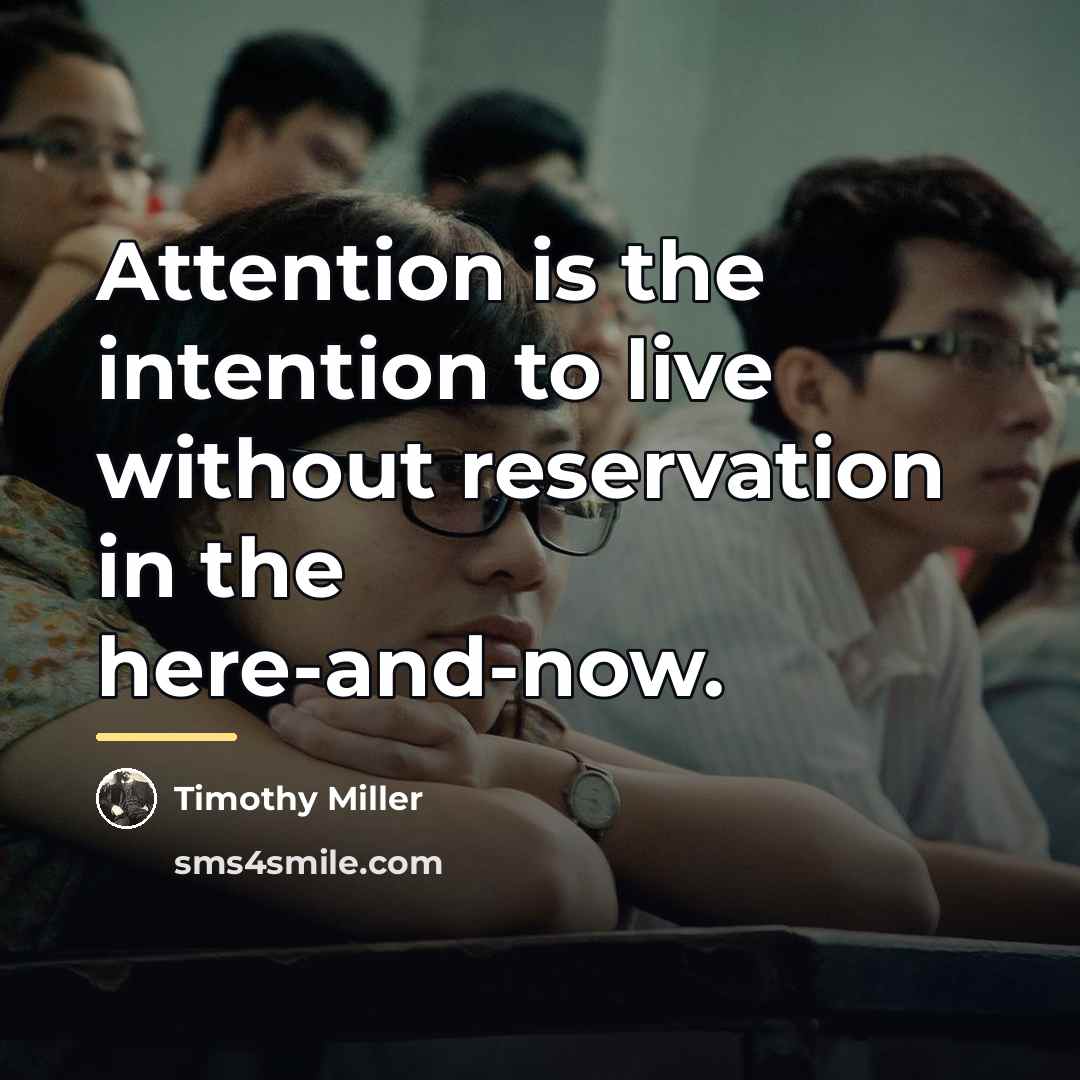 “Attention is the intention to live without reservation in the…” quote by Timothy Miller
