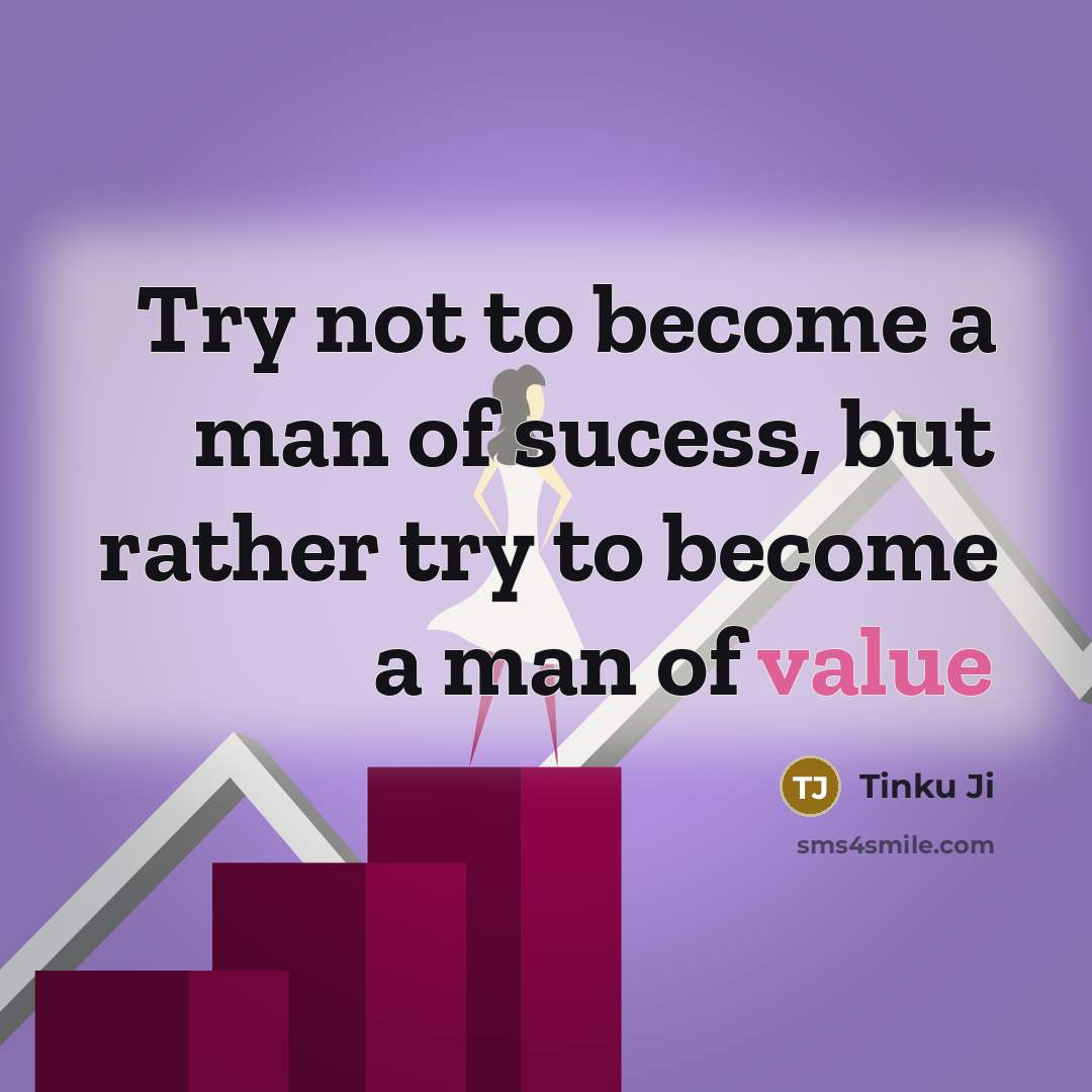 “Try not to become a man of sucess, but rather try to become a man of value” quote by Tinku Ji