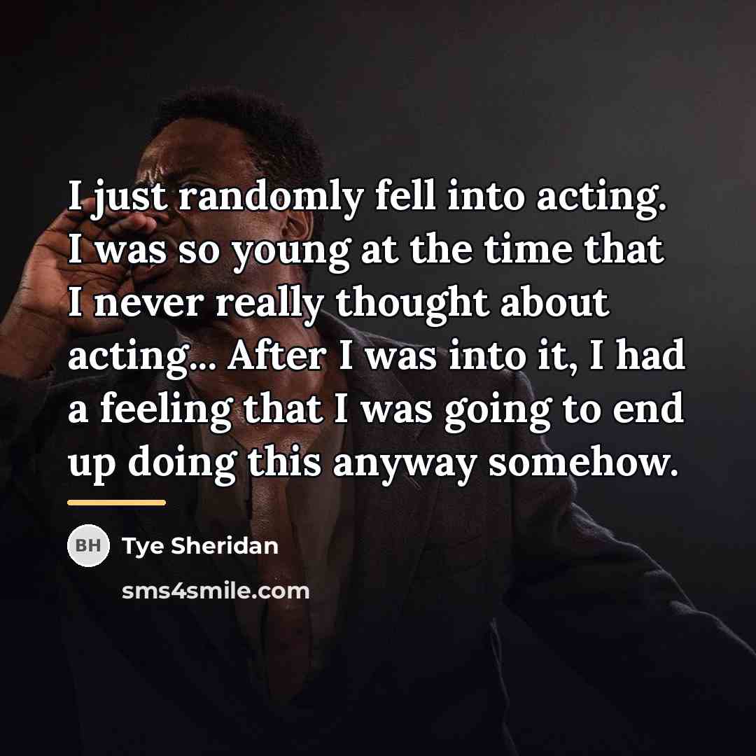 “I just randomly fell into acting. I was so young…” quote by Tye Sheridan