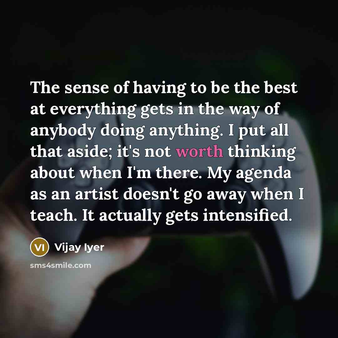“The sense of having to be the best at everything…” quote by Vijay Iyer