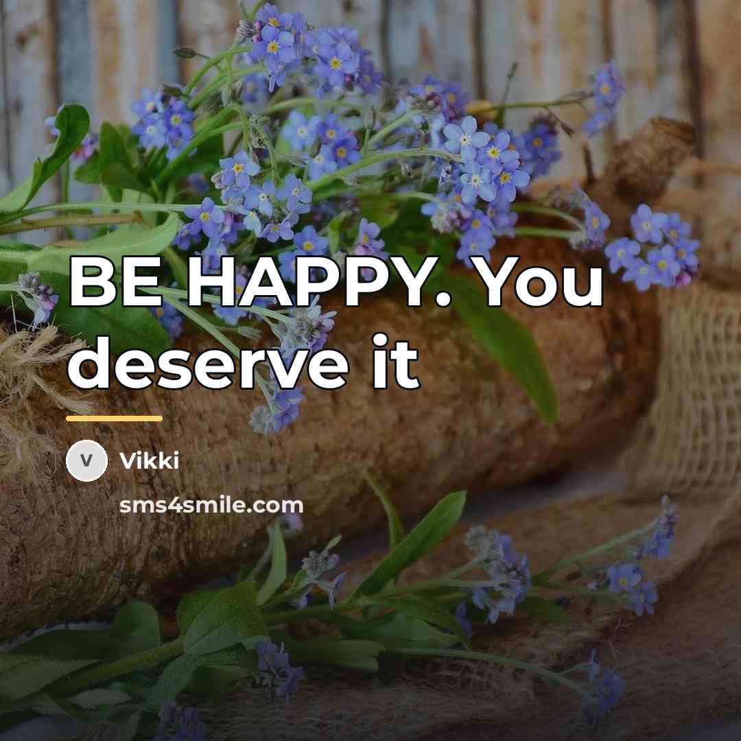 “BE HAPPY. You deserve it…” quote by Vikki
