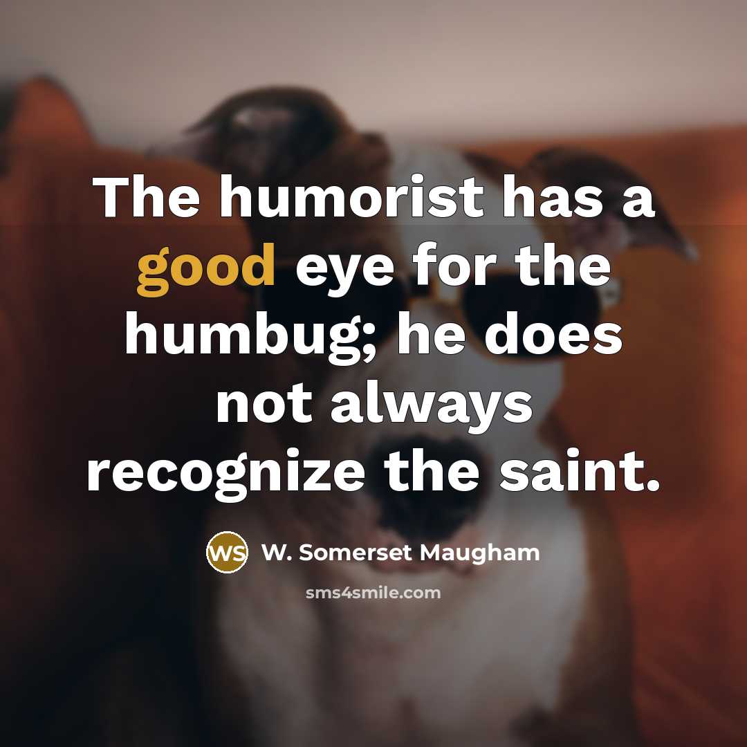“The humorist has a good eye for the humbug; he…” quote by W. Somerset Maugham