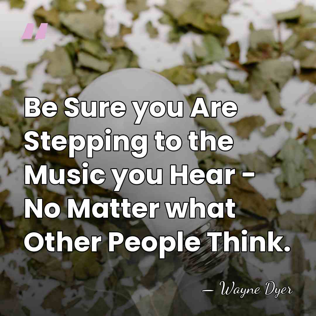 Be Sure you Are Stepping to the Music you Hear - No&hellip; - Wayne Dyer