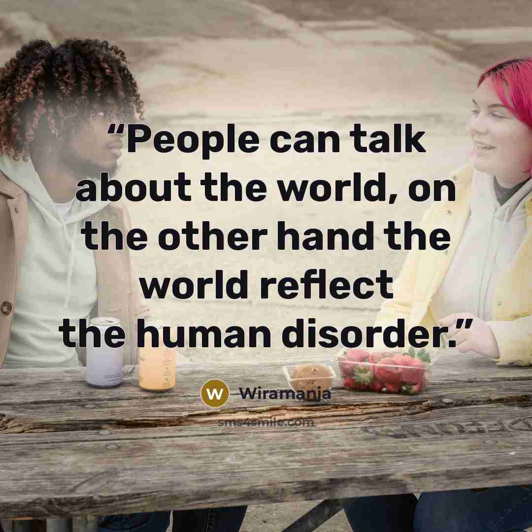 “People can talk about the world, on the other hand the world reflect the human disorder.” quote by Wiramanja