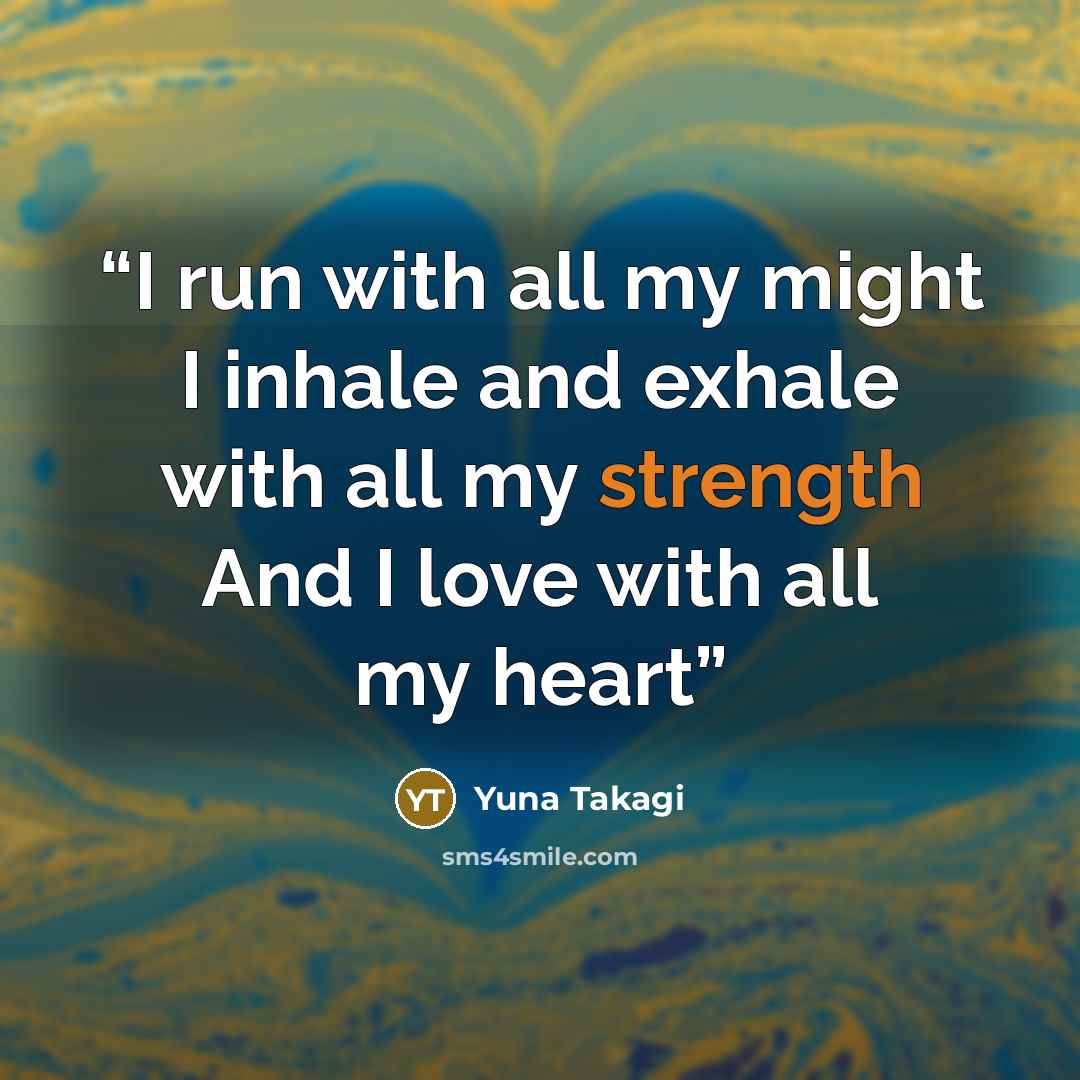 “I run with all my might I inhale and exhale with all my strength And I love with all my heart” quote by Yuna Takagi