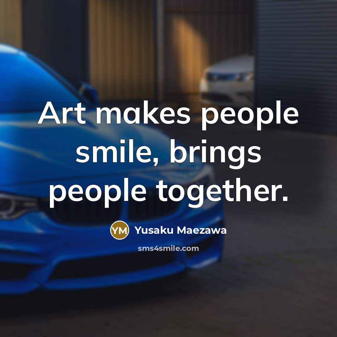 “Art makes people smile, brings people together.…” quote by Yusaku Maezawa