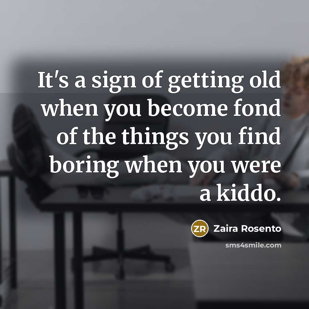 “It's a sign of getting old when you become fond of the things you find boring when you were a kiddo.” quote by Zaira Rosento