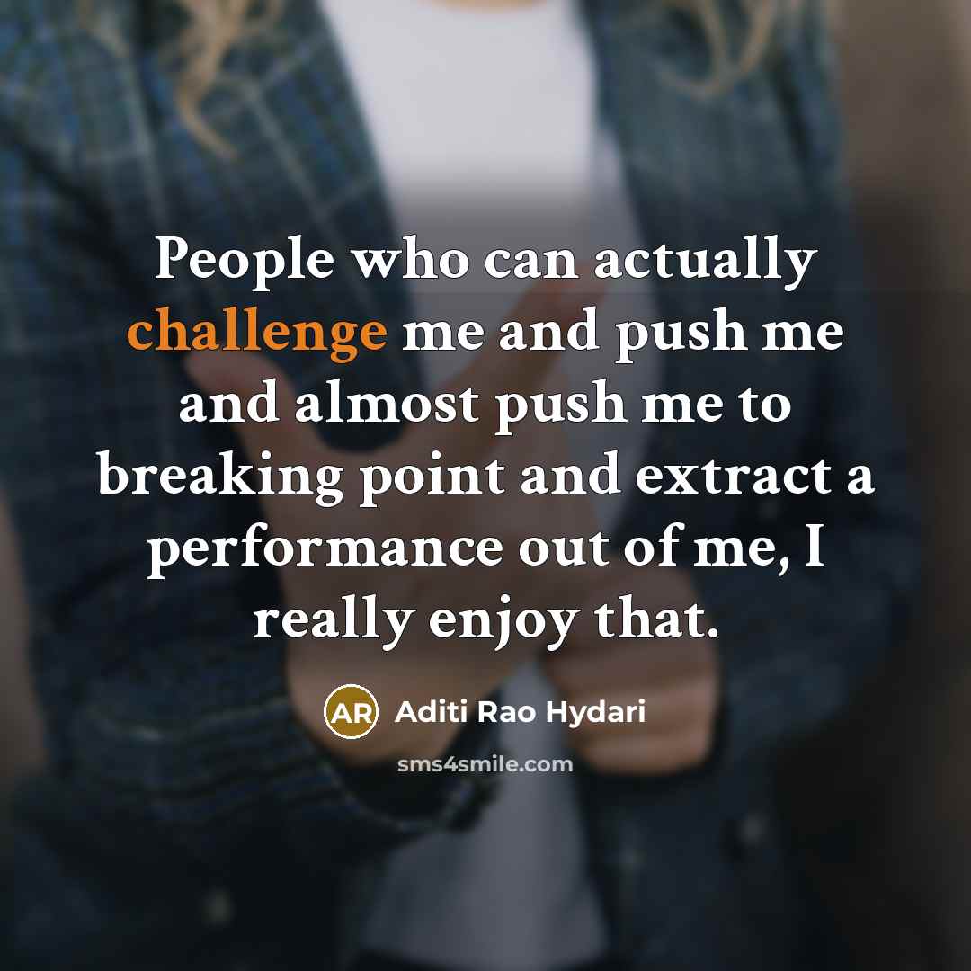 “People who can actually challenge me and push me and almost push me to breaking point and extract a performance out of me, I really enjoy that.” quote by Aditi Rao Hydari
