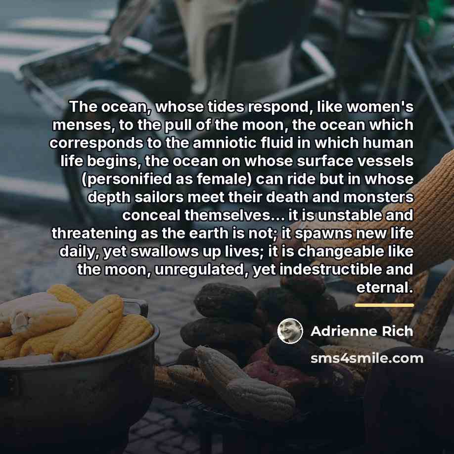 “The ocean, whose tides respond, like women's menses, to the…” quote by Adrienne Rich
