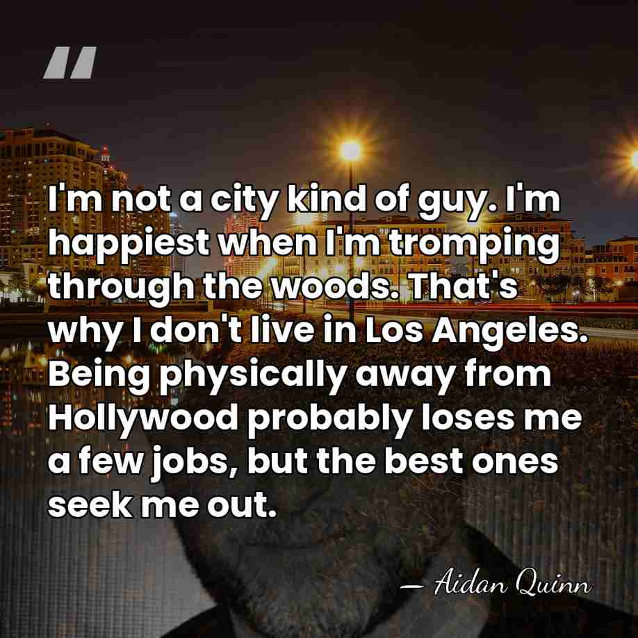 I'm not a city kind of guy. I'm happiest when I'm tromping&hellip; - Aidan Quinn