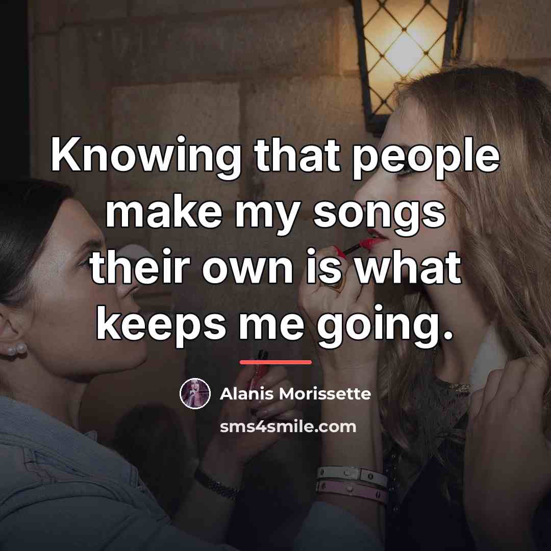 “Knowing that people make my songs their own is what…” quote by Alanis Morissette