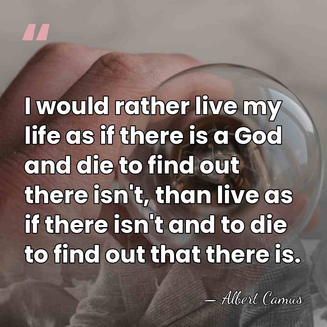 I would rather live my life as if there is a God&hellip; - Albert Camus