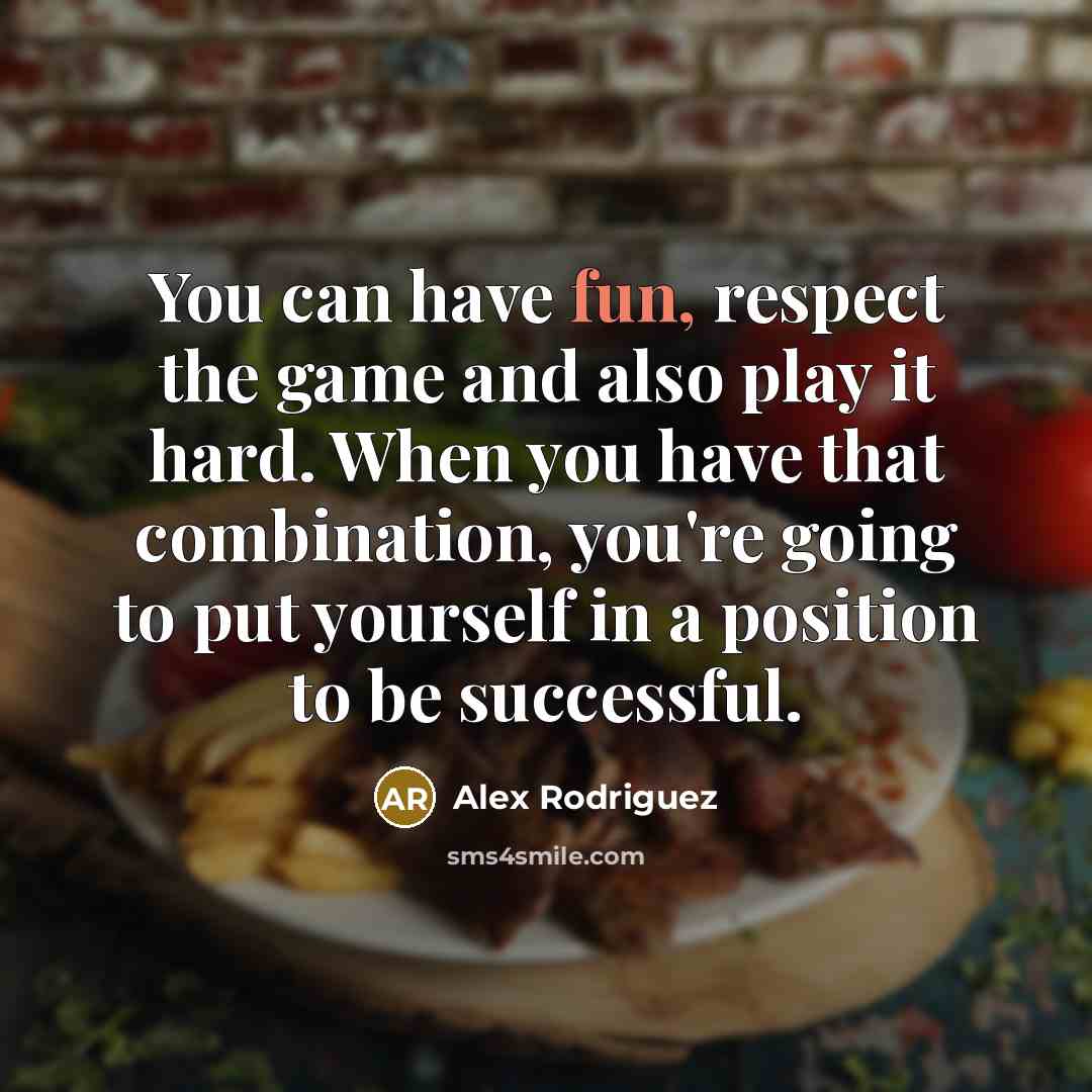 “You can have fun, respect the game and also play…” quote by Alex Rodriguez