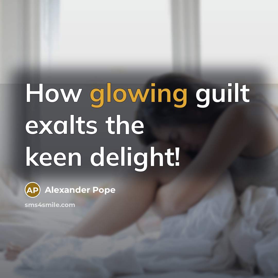 “How glowing guilt exalts the keen delight!…” quote by Alexander Pope