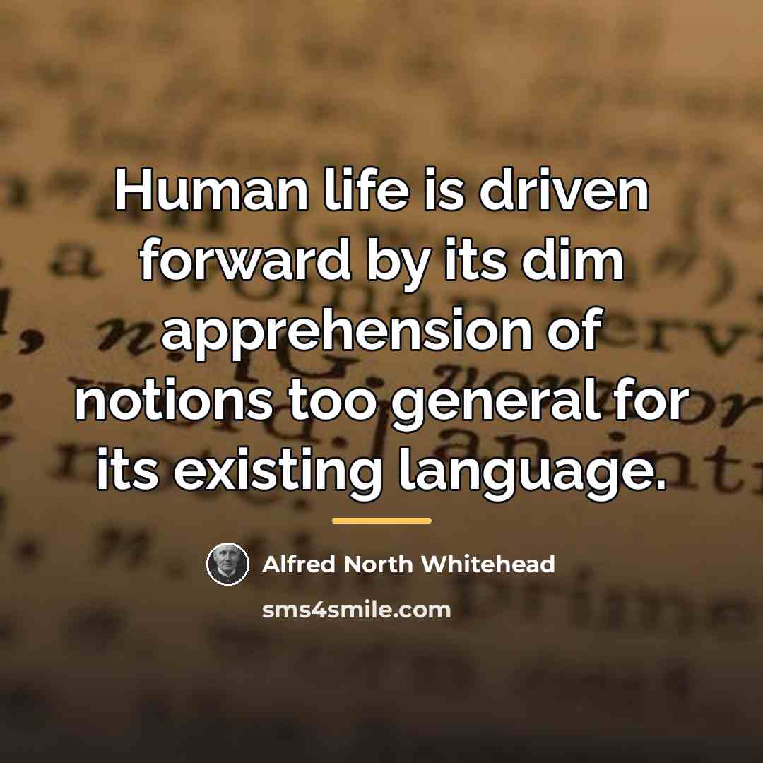 “Human life is driven forward by its dim apprehension of…” quote by Alfred North Whitehead