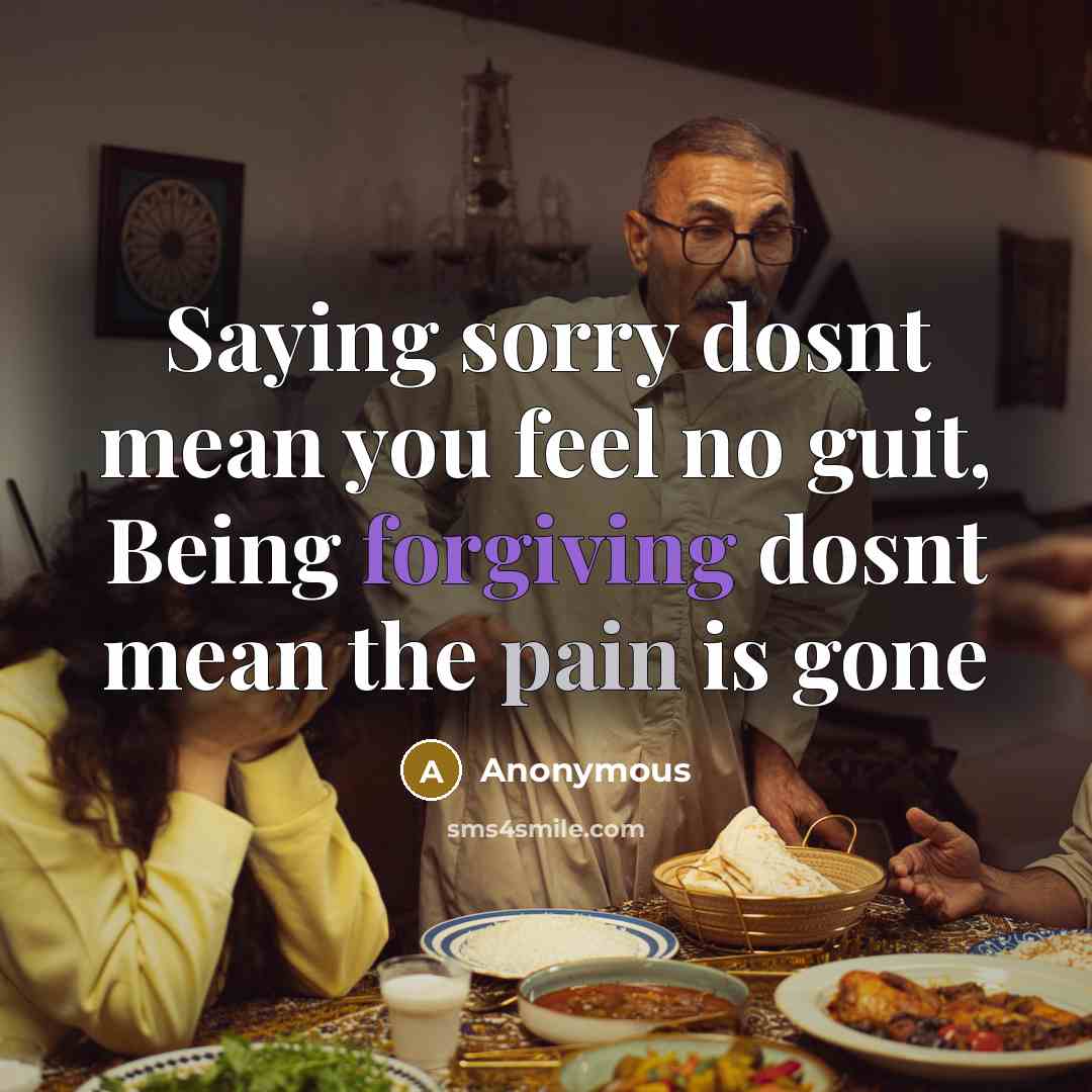 “Saying sorry dosnt mean you feel no guit, Being forgiving dosnt mean the pain is gone” quote by Anonymous