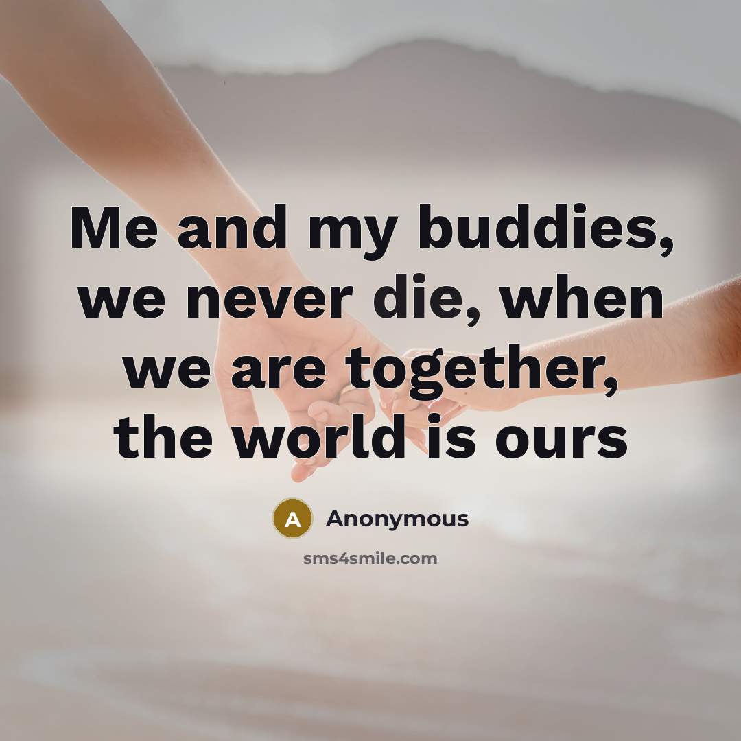 “Me and my buddies, we never die, when we are…” quote by Anonymous