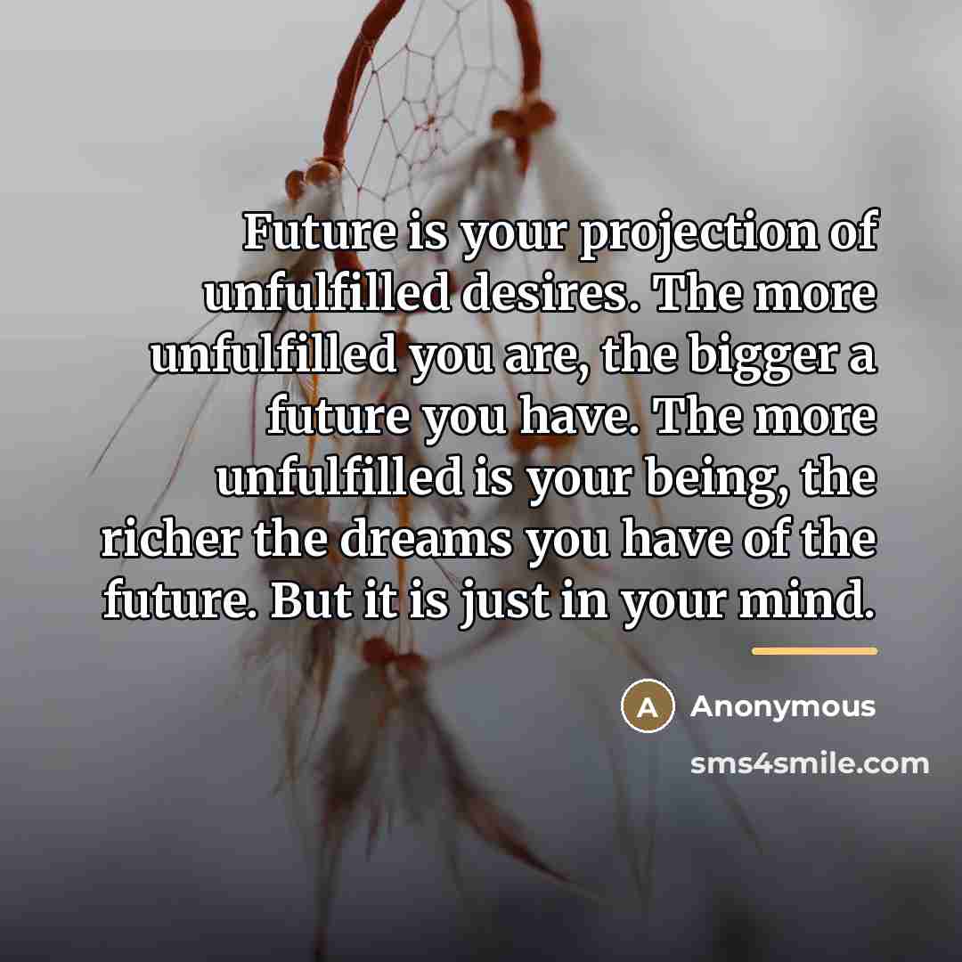 “Future is your projection of unfulfilled desires. The more unfulfilled…” quote by Anonymous