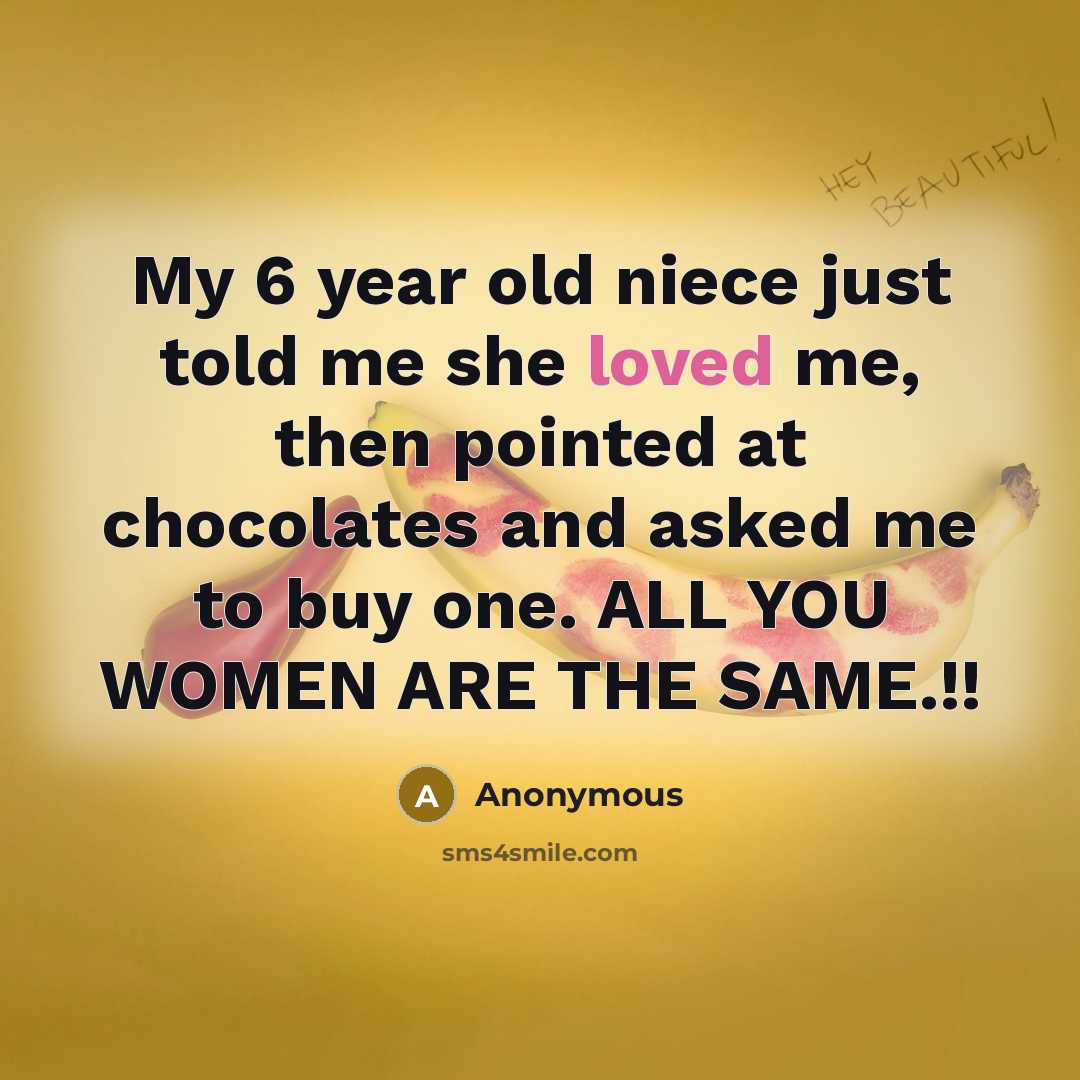 “My 6 year old niece just told me she loved me, then pointed at chocolates and asked me to buy one. ALL YOU WOMEN ARE THE SAME.!!” quote by Anonymous