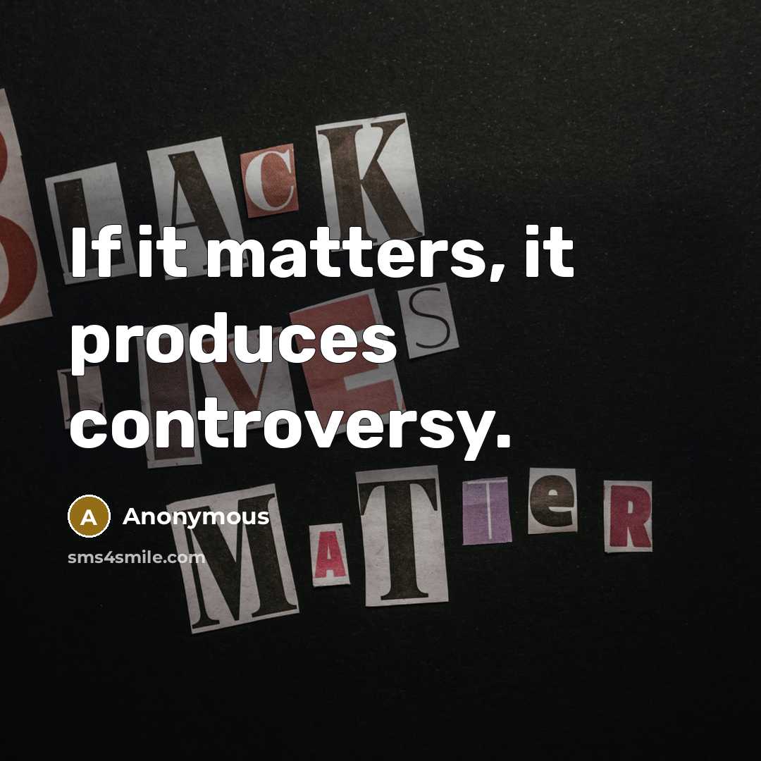 “If it matters, it produces controversy.…” quote by Anonymous