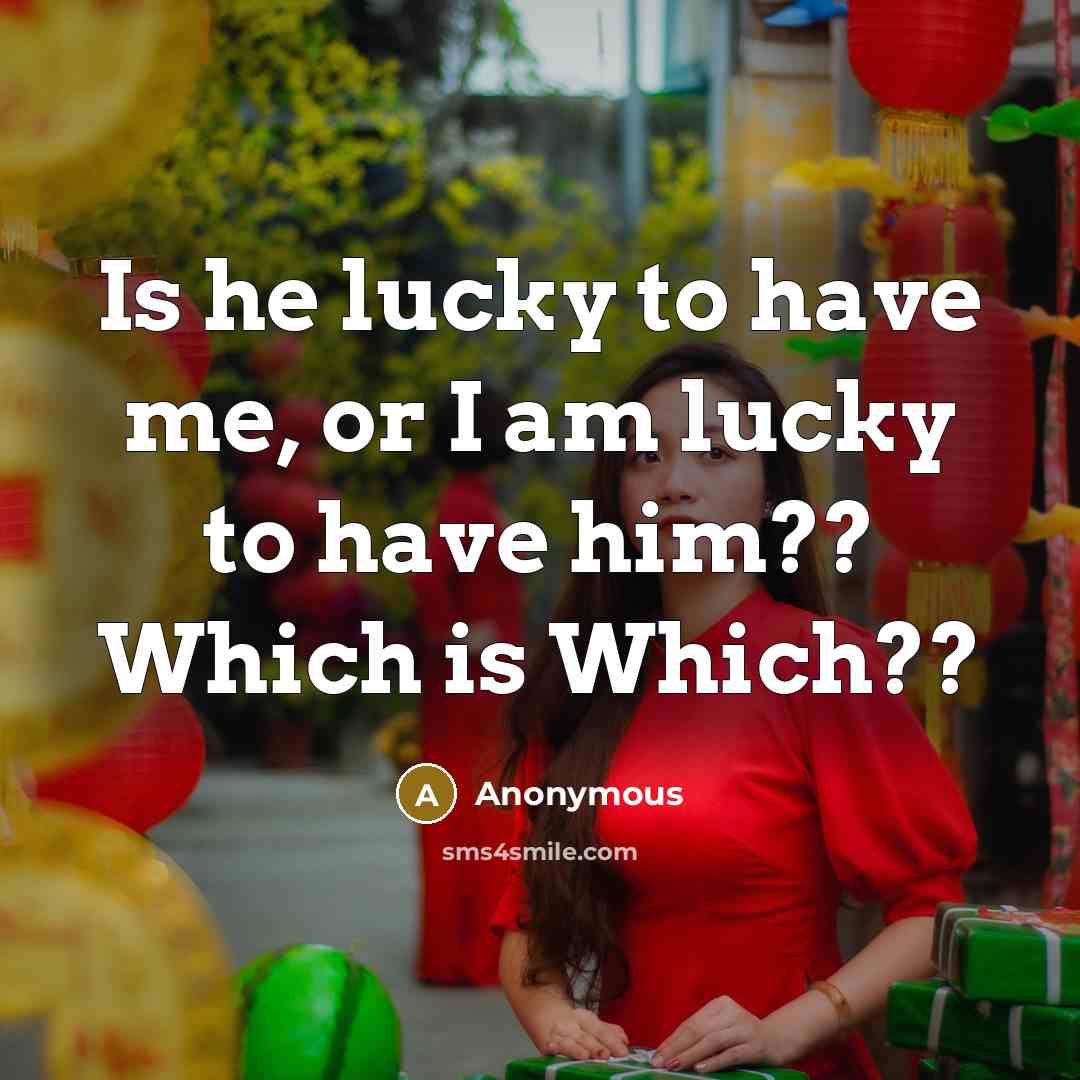“Is he lucky to have me, or I am lucky…” quote by Anonymous