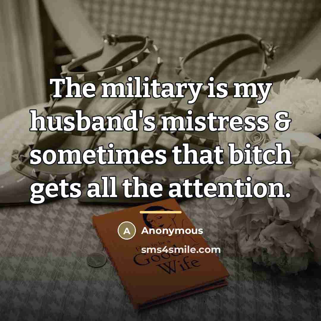 “The military is my husband's mistress & sometimes that bitch…” quote by Anonymous