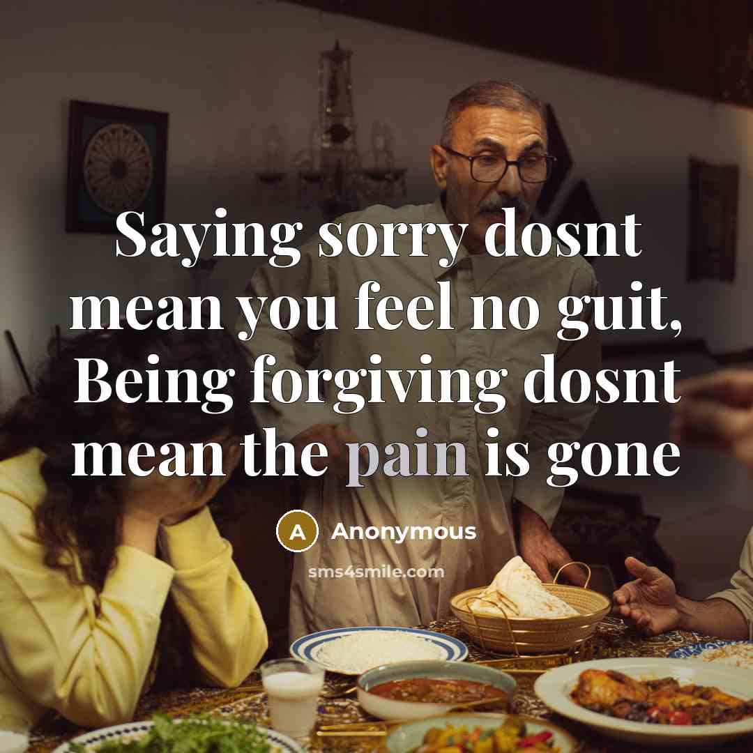 “Saying sorry dosnt mean you feel no guit, Being forgiving…” quote by Anonymous