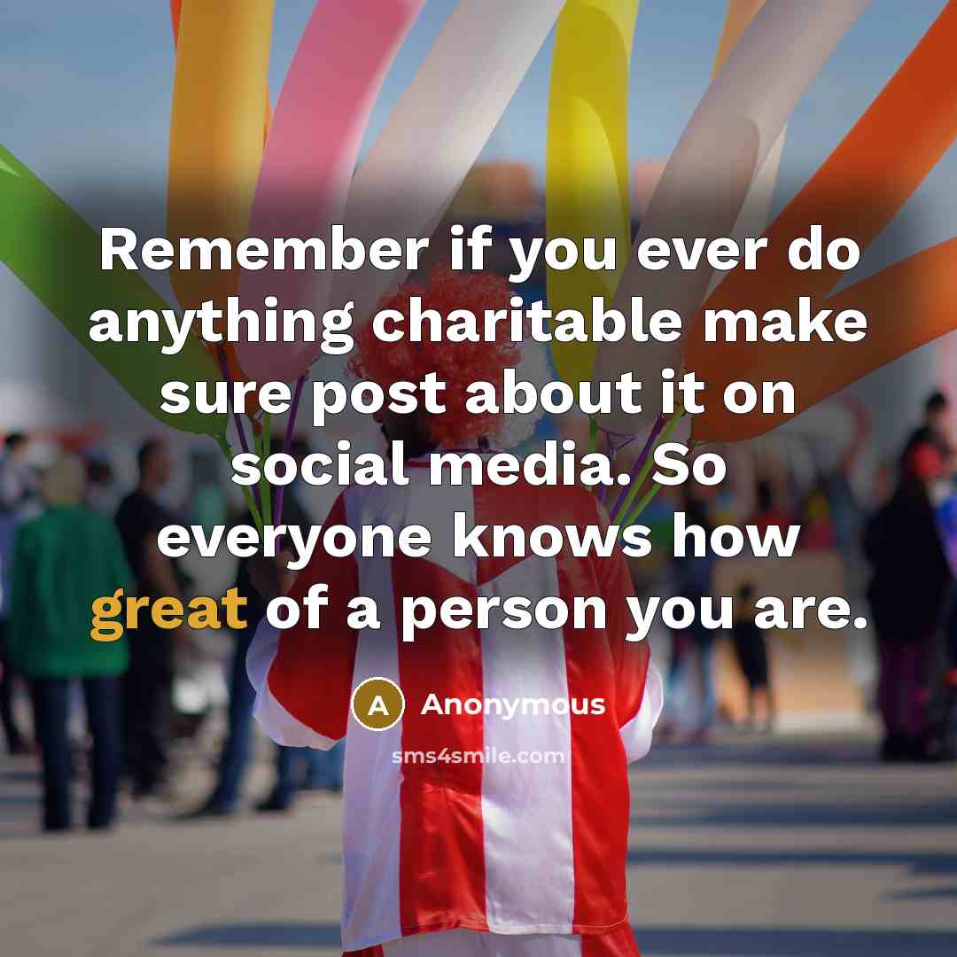 “Remember if you ever do anything charitable make sure post…” quote by Anonymous