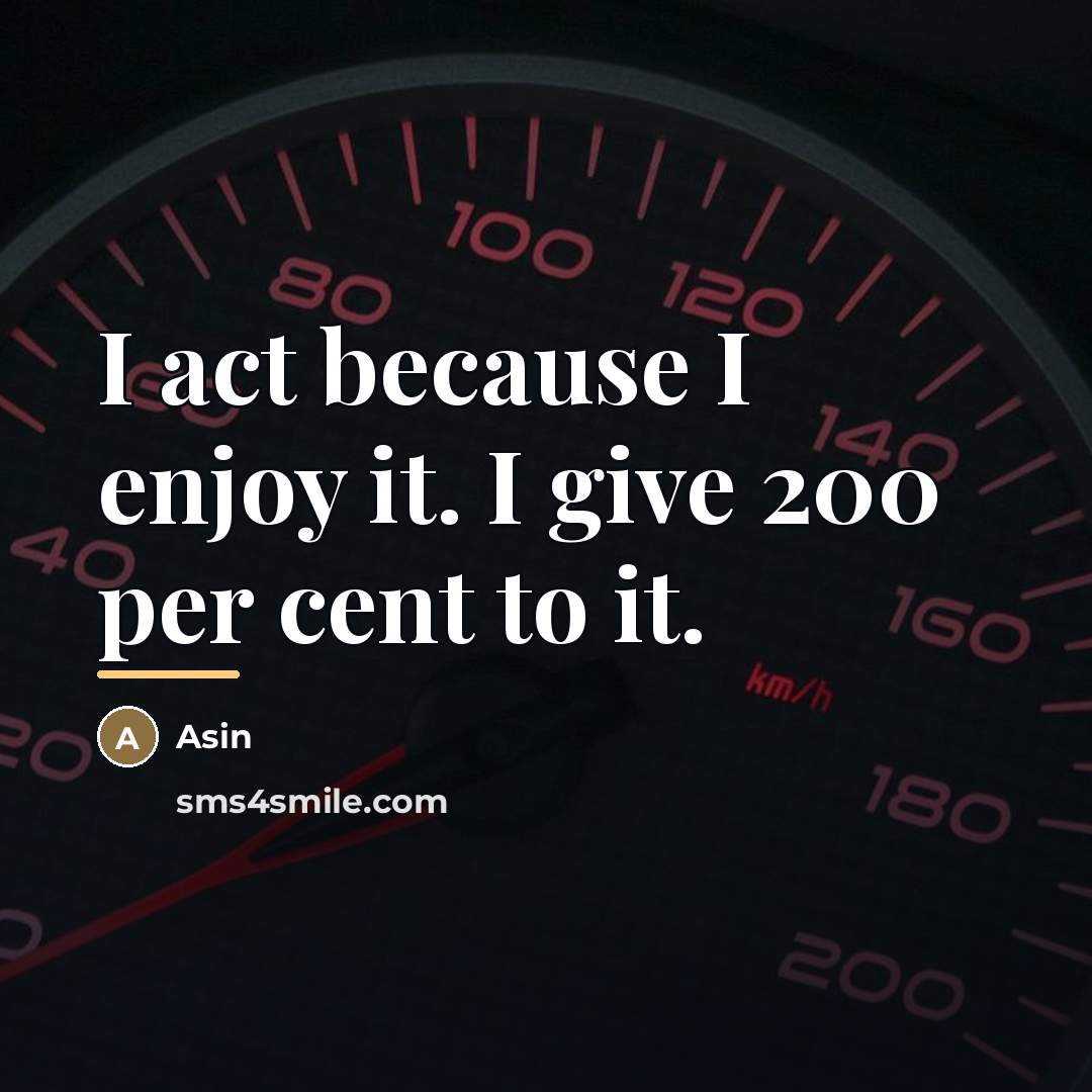 “I act because I enjoy it. I give 200 per…” quote by Asin
