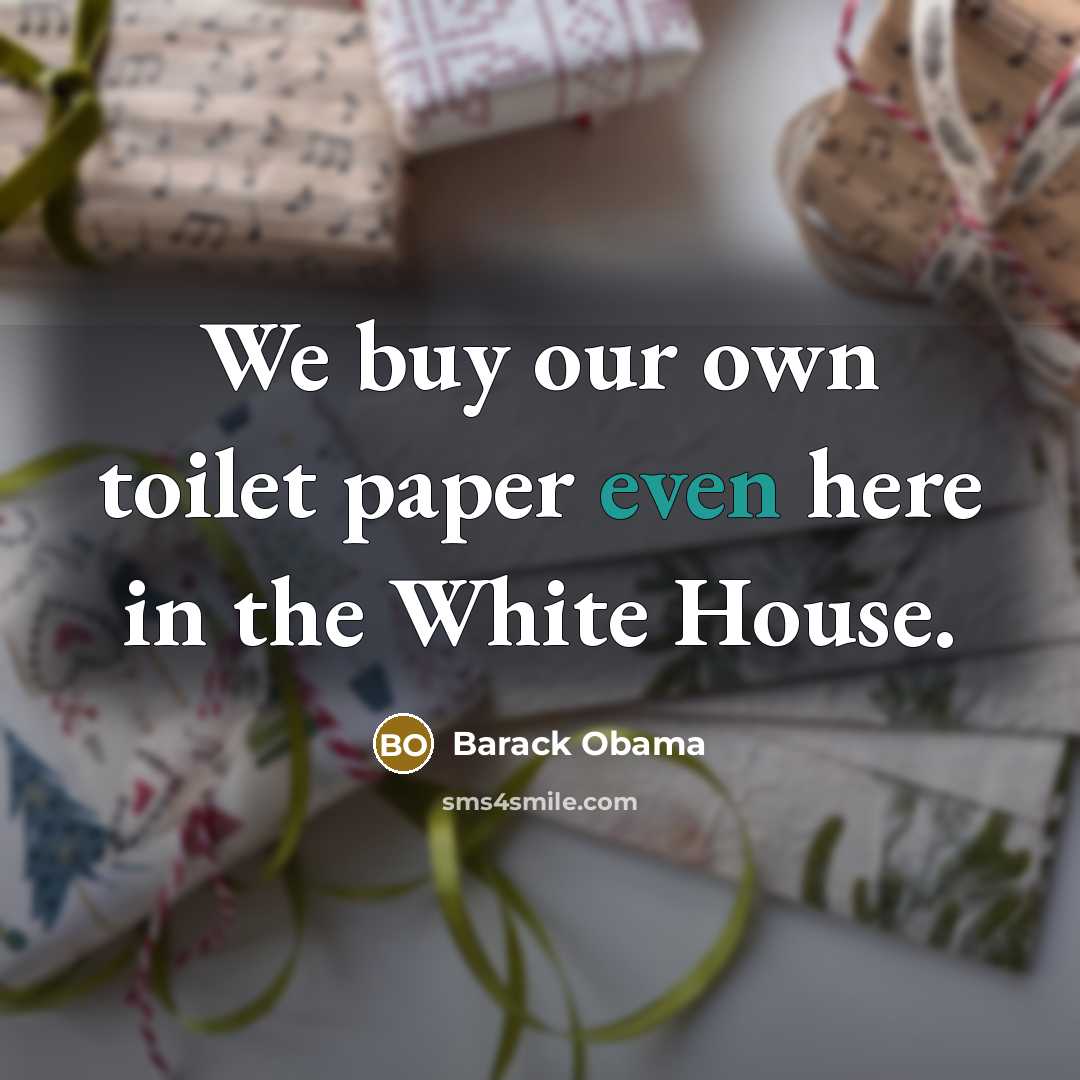 “We buy our own toilet paper even here in the…” quote by Barack Obama