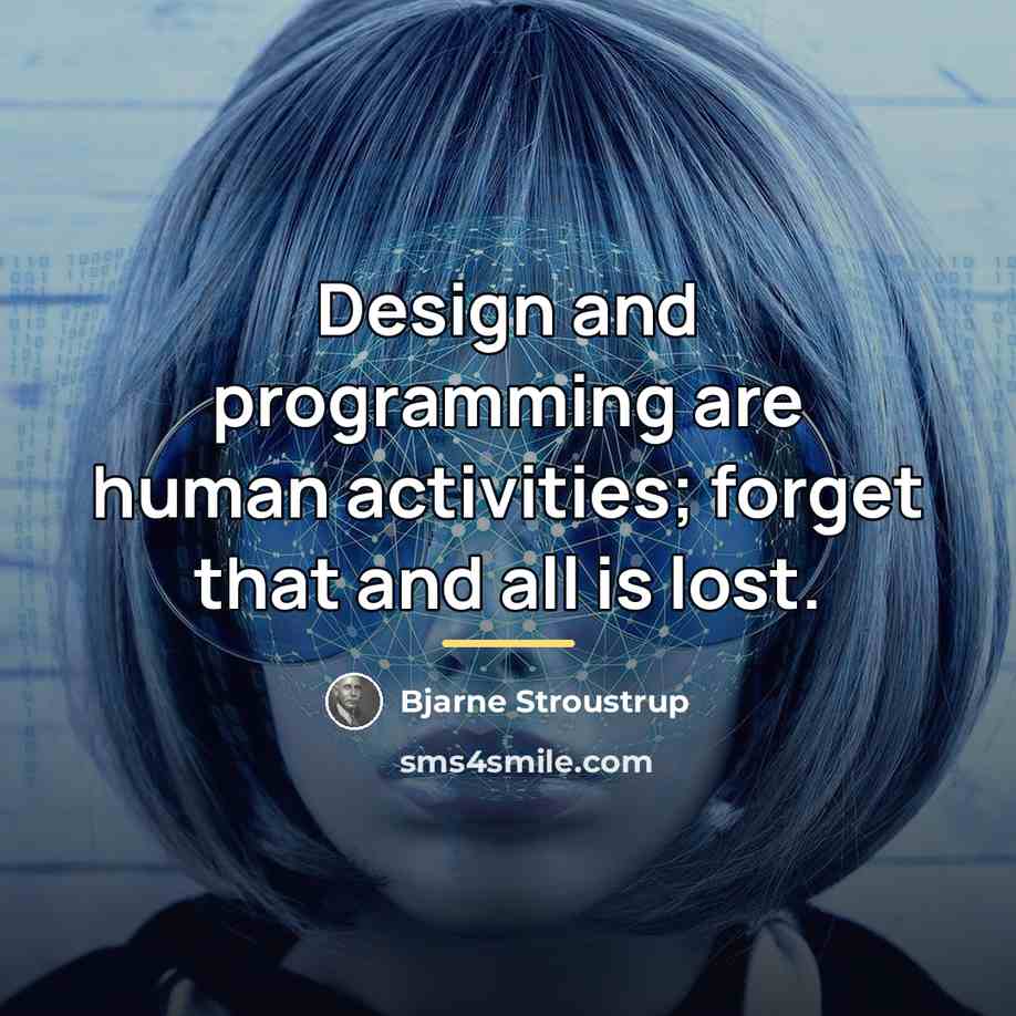 “Design and programming are human activities; forget that and all…” quote by Bjarne Stroustrup
