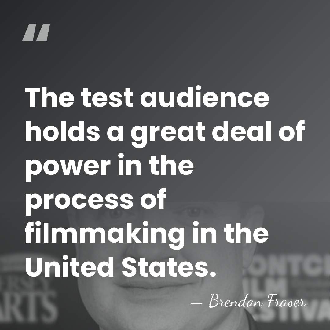 The test audience holds a great deal of power in the process&hellip; - Brendan Fraser