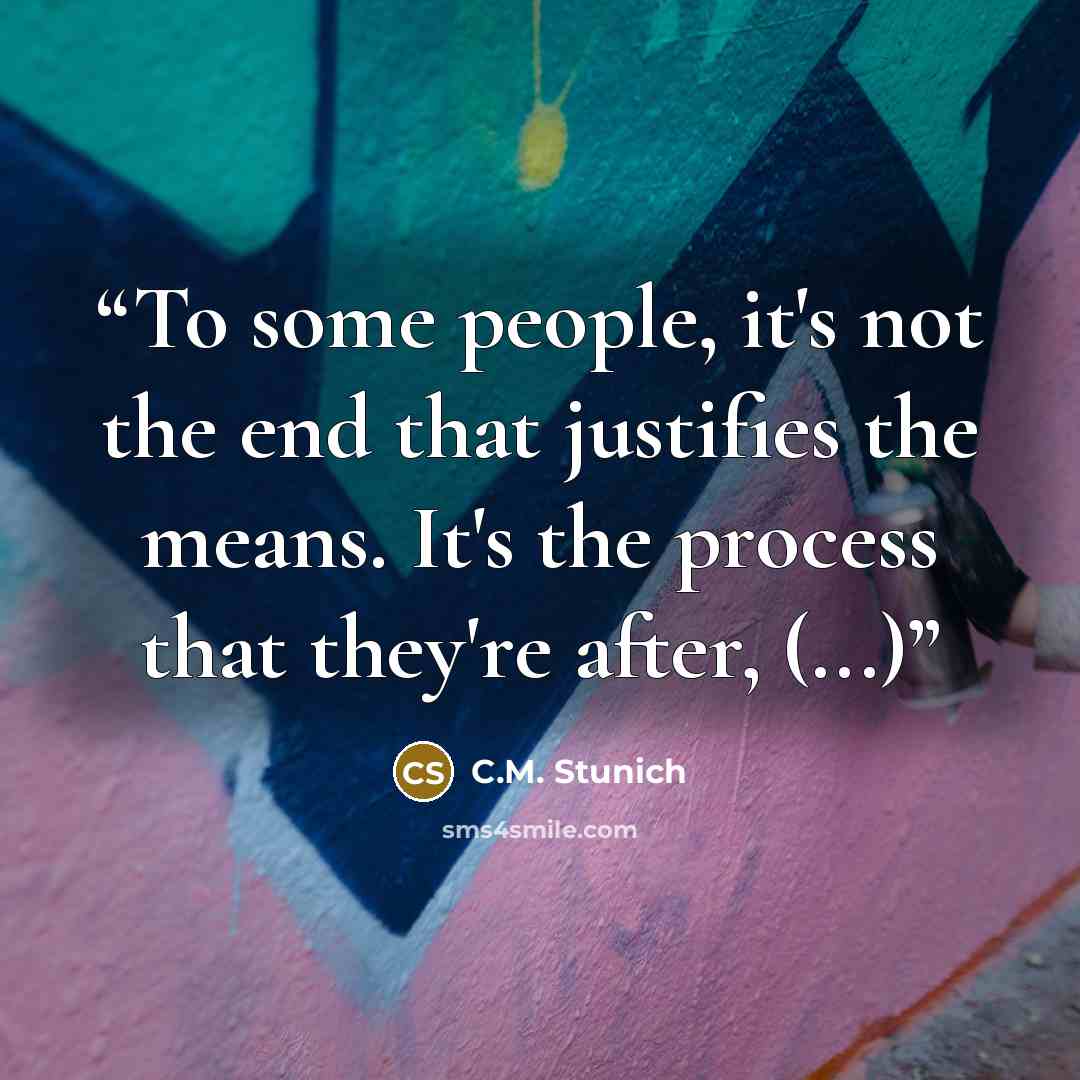 “To some people, it's not the end that justifies the means. It's the process that they're after, (...)” quote by C.M. Stunich
