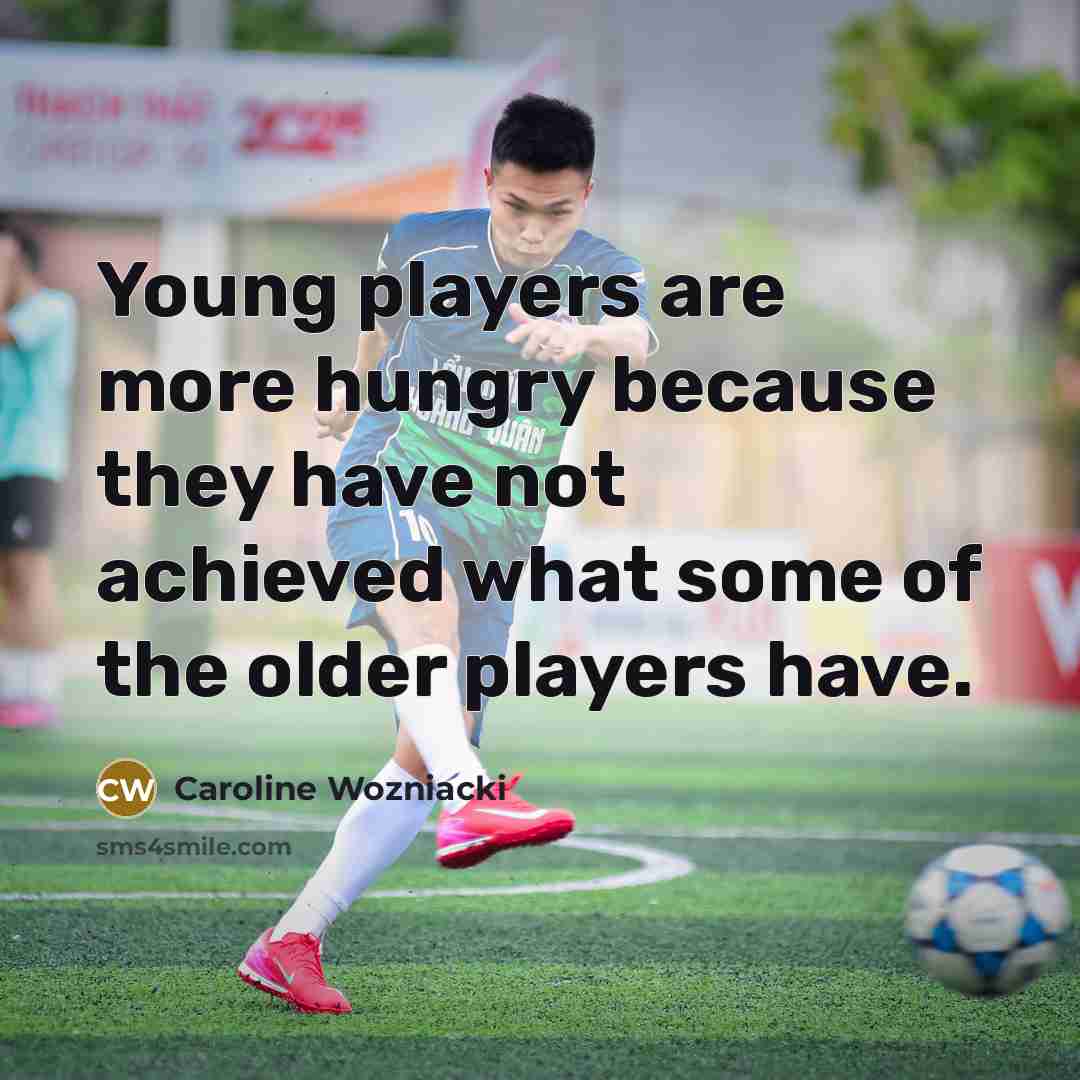 “Young players are more hungry because they have not achieved…” quote by Caroline Wozniacki
