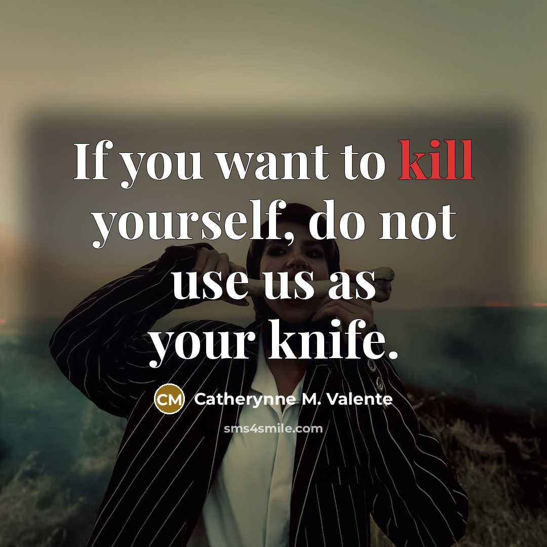 “If you want to kill yourself, do not use us as your knife.” quote by Catherynne M. Valente