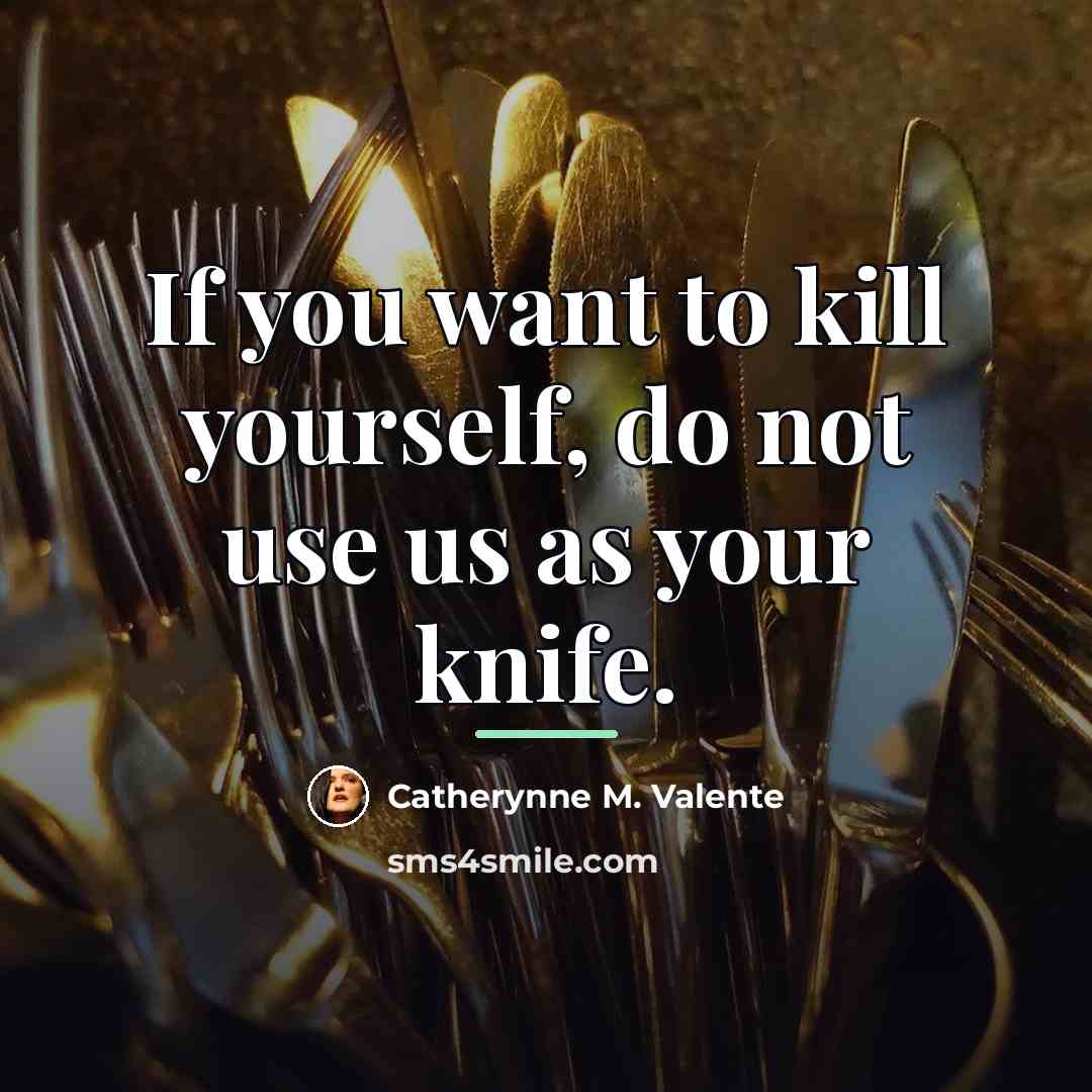 “If you want to kill yourself, do not use us…” quote by Catherynne M. Valente